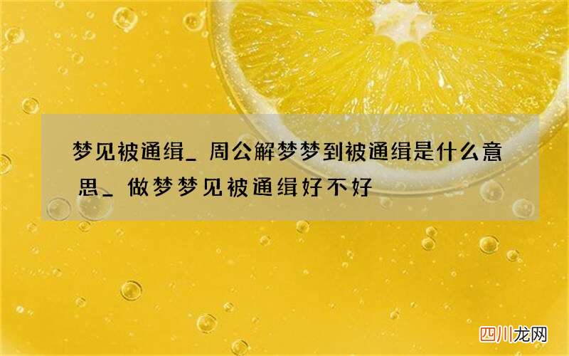 梦见被通缉_周公解梦梦到被通缉是什么意思_做梦梦见被通缉好不好