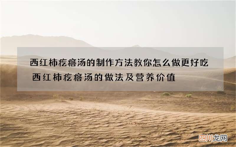 西红柿疙瘩汤的制作方法 教你怎么做更好吃西红柿疙瘩汤的做法及营养价值
