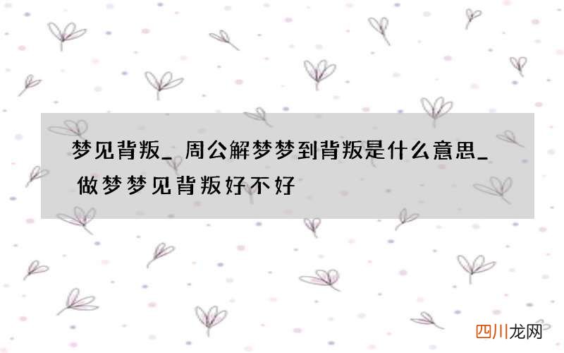 梦见背叛_周公解梦梦到背叛是什么意思_做梦梦见背叛好不好