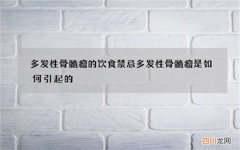 多发性骨髓瘤的饮食禁忌多发性骨髓瘤是如何引起的