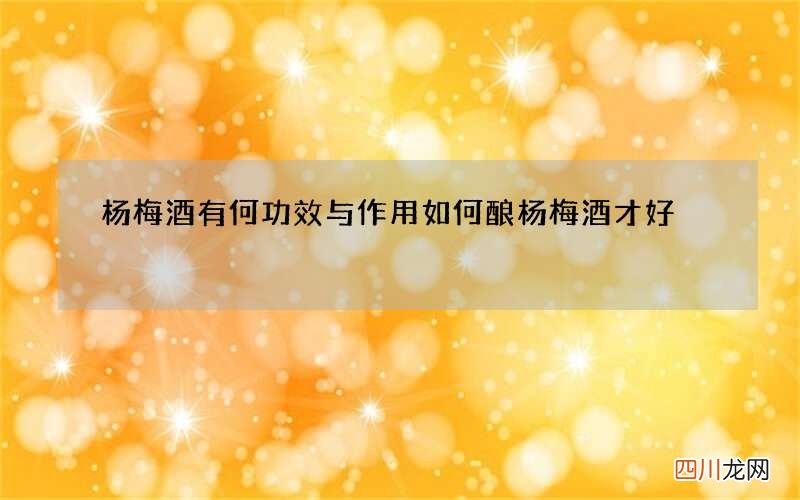 杨梅酒有何功效与作用 如何酿杨梅酒才好