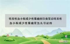 特发性血小板减少性紫癜的饮食禁忌特发性血小板减少性紫癜是怎么引起的