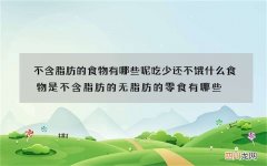 不含脂肪的食物有哪些呢 吃少还不饿什么食物是不含脂肪的无脂肪的零食有哪