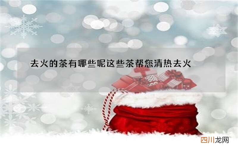 去火的茶有哪些呢 这些茶帮您清热去火