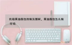 烤箱黄油面包的做法图解_黄油面包怎么做好吃