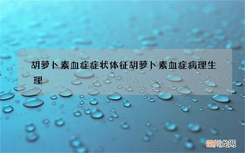 胡萝卜素血症症状体征 胡萝卜素血症病理生理