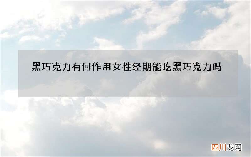 黑巧克力有何作用女性经期能吃黑巧克力吗