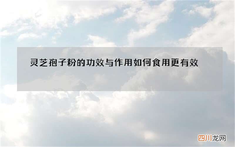 灵芝孢子粉的功效与作用 如何食用更有效