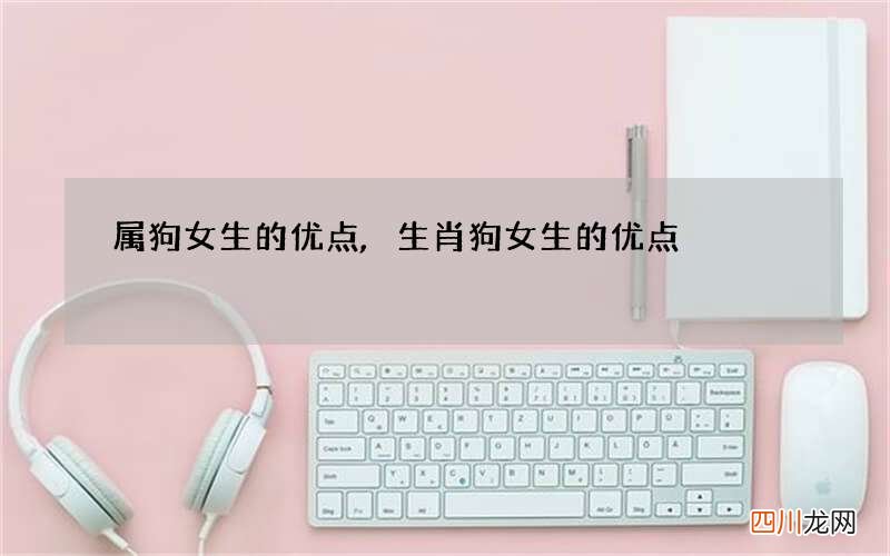 属狗女生的优点,生肖狗女生的优点