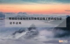 肾病综合症有什么饮食禁忌 得了肾病综合症会不会死