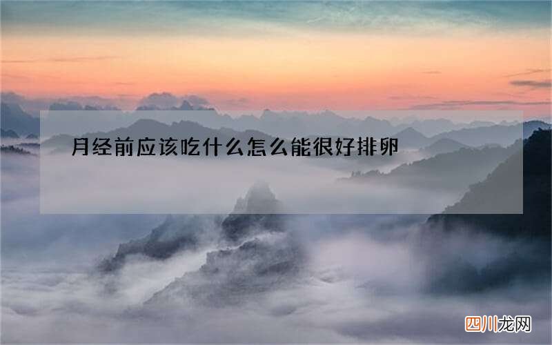 月经前应该吃什么 怎么能很好排卵