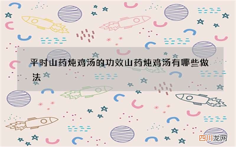 平时山药炖鸡汤的功效山药炖鸡汤有哪些做法