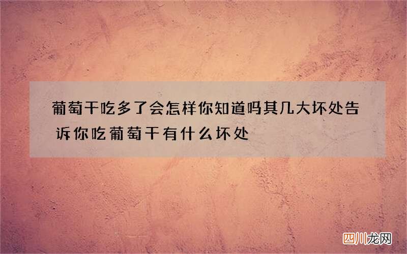 葡萄干吃多了会怎样你知道吗 其几大坏处告诉你吃葡萄干有什么坏处