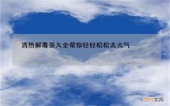 清热解毒茶大全 帮你轻轻松松去火气