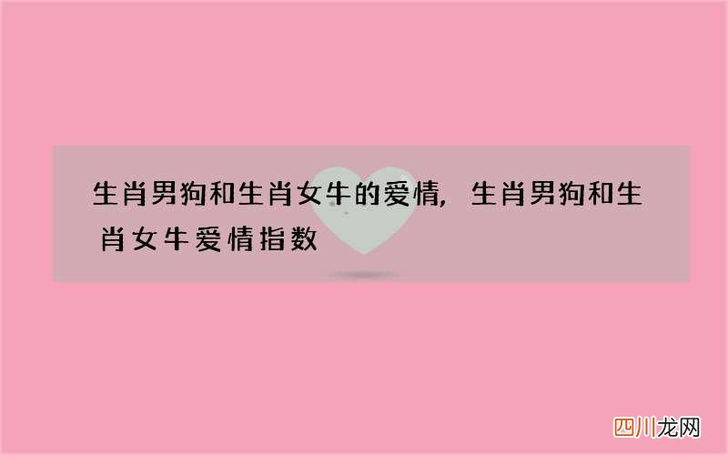 生肖男狗和生肖女牛的爱情,生肖男狗和生肖女牛爱情指数