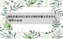 慢性胆囊炎的饮食禁忌 慢性胆囊炎是由什么原因引起的