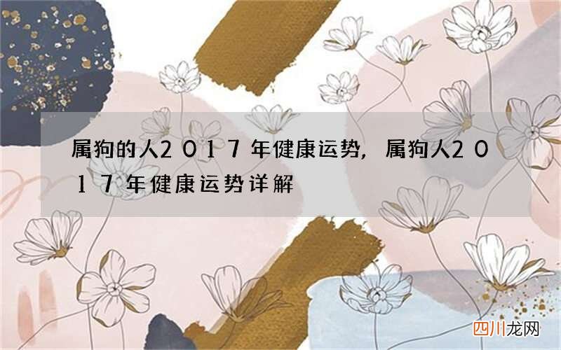 属狗的人2017年健康运势,属狗人2017年健康运势详解