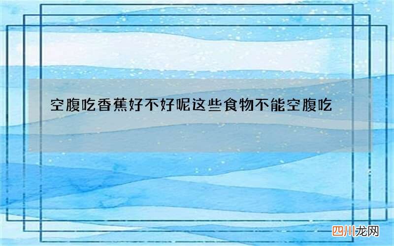 空腹吃香蕉好不好呢 这些食物不能空腹吃