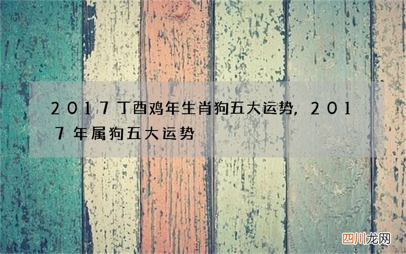 2017丁酉鸡年生肖狗五大运势,2017年属狗五大运势