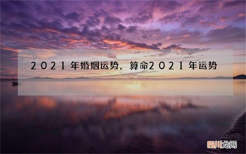 2021年婚姻运势，算命2021年运势