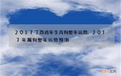 2017丁酉鸡年生肖狗整年运势,2017年属狗整年运势预测