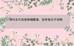用什么方法看婚姻最准，怎样看日子结婚