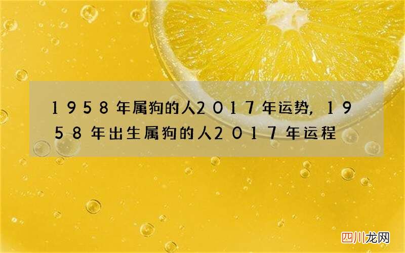 1958年属狗的人2017年运势,1958年出生属狗的人2017年运程