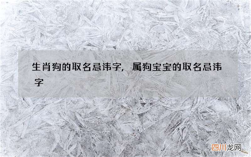 生肖狗的取名忌讳字,属狗宝宝的取名忌讳字