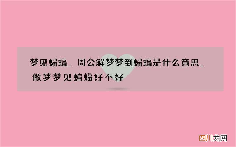 梦见蝙蝠_周公解梦梦到蝙蝠是什么意思_做梦梦见蝙蝠好不好