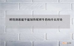 鲜奶到底能不能加热呢 鲜牛奶有什么好处