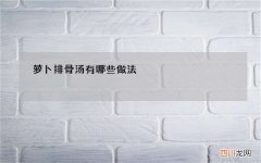萝卜排骨汤有哪些做法
