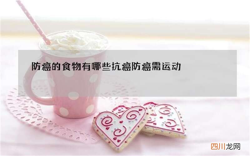 防癌的食物有哪些 抗癌防癌需运动