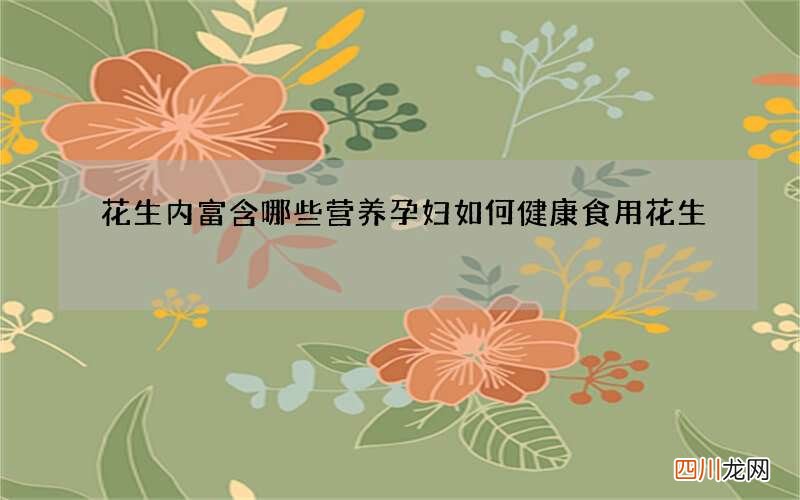 花生内富含哪些营养 孕妇如何健康食用花生