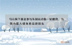 马云旗下基金参与乐刻运动新一轮融资，为国内最大健身房品牌股东