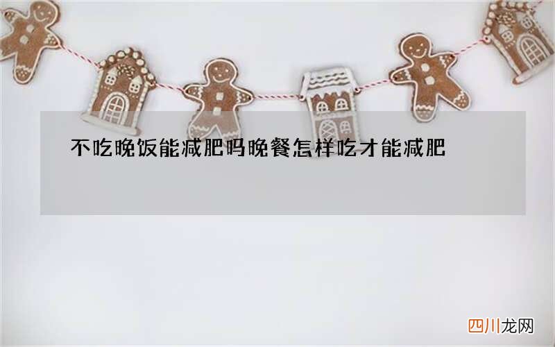 不吃晚饭能减肥吗 晚餐怎样吃才能减肥