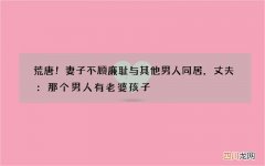 荒唐！妻子不顾廉耻与其他男人同居，丈夫：那个男人有老婆孩子