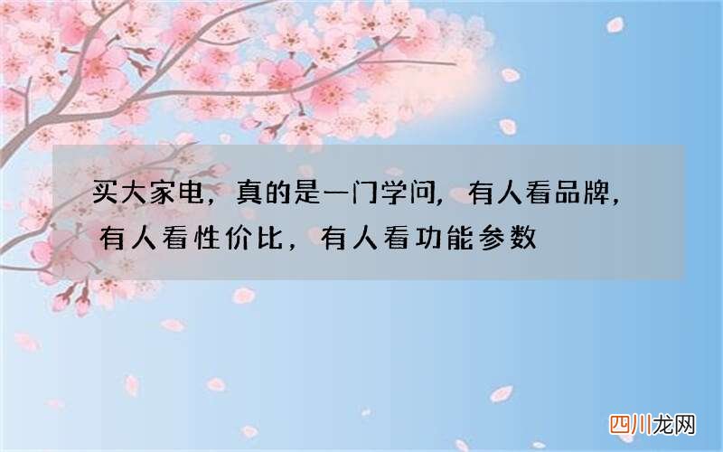 买大家电，真的是一门学问,有人看品牌，有人看性价比，有人看功能参数