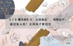 315曝光的4大“垃圾食品”，再便宜不能给家人吃！尤其孩子要忍住
