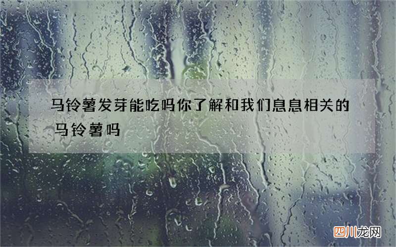 马铃薯发芽能吃吗 你了解和我们息息相关的马铃薯吗
