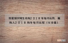 我爱测字网生肖狗2018年每月运势,属狗人2018狗年每月运程【女命篇】