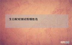生日配对测试婚姻姓名，姓名配对测试婚姻阴历生日2月28是什么星座的