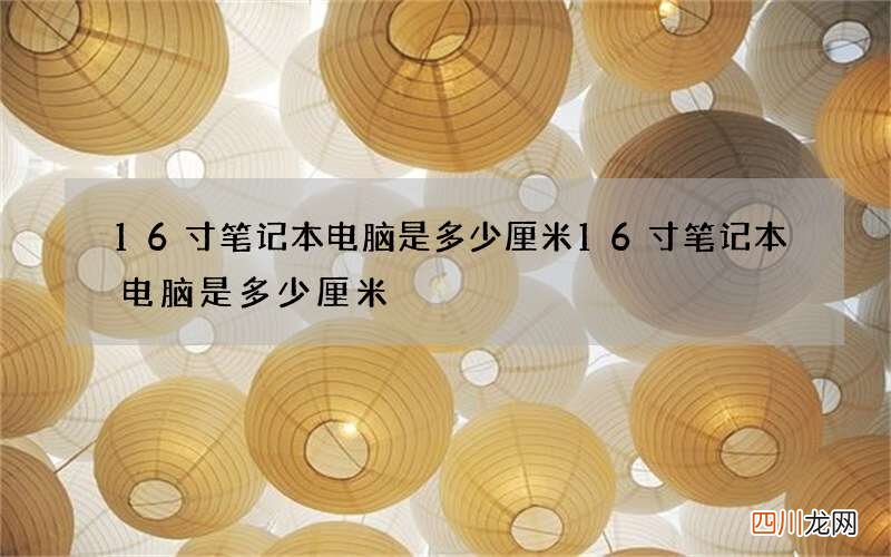 16寸笔记本电脑是多少厘米 16寸笔记本电脑是多少厘米?