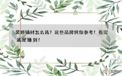 装修辅材怎么选？这些品牌供你参考！看完就是赚到！
