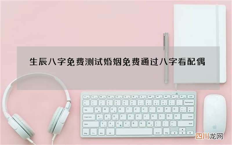 生辰八字免费测试婚姻 免费通过八字看配偶