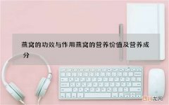 燕窝的功效与作用燕窝的营养价值及营养成分