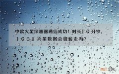 中欧火星探测器通信成功！时长10分钟，10GB火星数据会被转走吗？