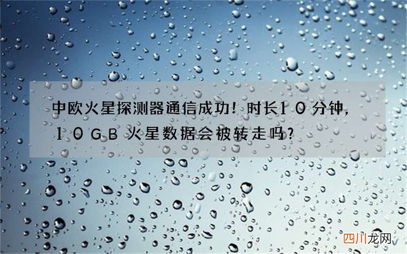 中欧火星探测器通信成功！时长10分钟，10GB火星数据会被转走吗？