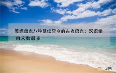 美媒盘点八种延续至今的古老语言：汉语使用人数最多