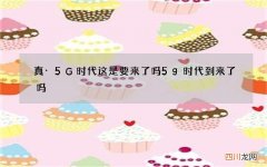 真·5G时代这是要来了吗 5g时代到来了吗