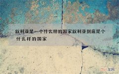 叙利亚是一个什么样的国家 叙利亚到底是个什么样的国家